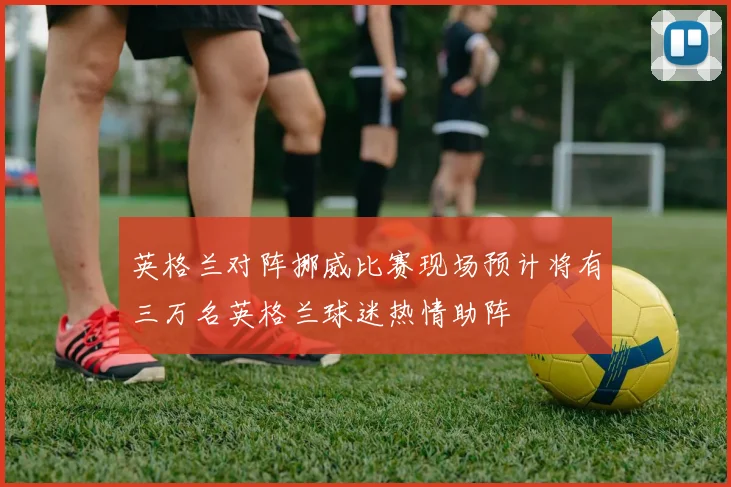 英格兰对阵挪威比赛现场预计将有三万名英格兰球迷热情助阵