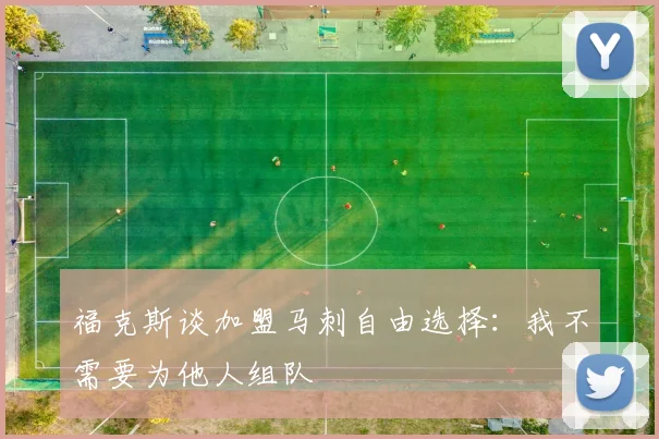 福克斯谈加盟马刺自由选择：我不需要为他人组队