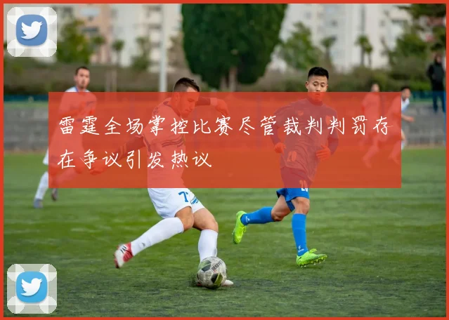 雷霆全场掌控比赛尽管裁判判罚存在争议引发热议