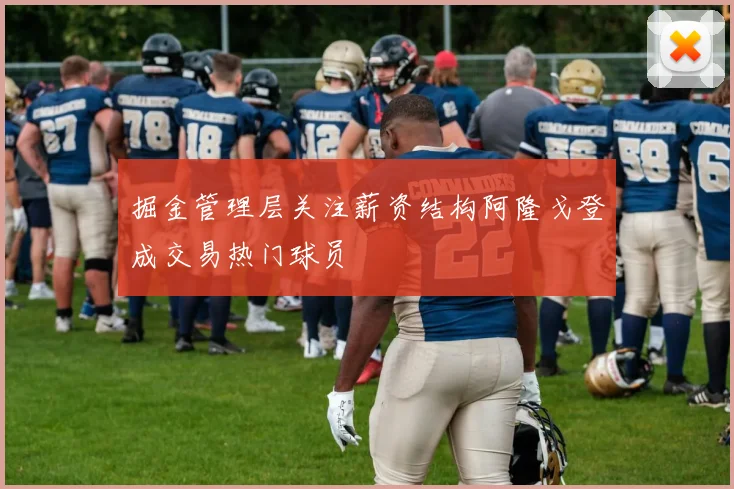 掘金管理层关注薪资结构阿隆戈登成交易热门球员