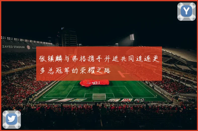 张镇麟与弗格携手并进共同追逐更多总冠军的荣耀之路
