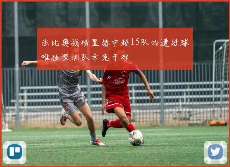 法比奥战绩显赫中超15队均遭进球唯独深圳队幸免于难